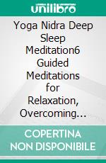 Yoga Nidra Deep Sleep Meditation6 Guided Meditations for Relaxation, Overcoming Anxiety, Stress Relief and to Fall Asleep Fast. E-book. Formato EPUB ebook