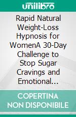 Rapid Natural Weight-Loss Hypnosis for WomenA 30-Day Challenge to Stop Sugar Cravings and Emotional Eating with Guided Hypnotherapy Meditation and Affirmations. E-book. Formato EPUB ebook