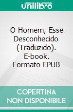 O Homem, Esse Desconhecido (Traduzido). E-book. Formato EPUB ebook di Alexis Carrel