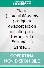 Magic (Traduit)Moyens pratiques d'action occulte pour favoriser la Fortune, la Santé, l'Amour, l'Argent. E-book. Formato EPUB ebook di Georges Muchery