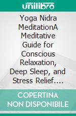 Yoga Nidra MeditationA Meditative Guide for Conscious Relaxation, Deep Sleep, and Stress Relief. E-book. Formato EPUB ebook