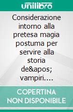 Considerazione intorno alla pretesa magia postuma per servire alla storia de&apos; vampiri. E-book. Formato EPUB ebook