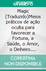 Magic (Traduzido)Meios práticos de ação oculta para favorecer a Fortuna, a Saúde, o Amor, o Dinheiro. E-book. Formato EPUB ebook