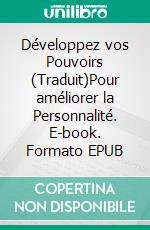 Développez vos Pouvoirs (Traduit)Pour améliorer la Personnalité. E-book. Formato EPUB