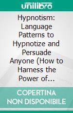 Hypnotism: Language Patterns to Hypnotize and Persuade Anyone (How to Harness the Power of Hypnosis to Hypnotize Anyone Now). E-book. Formato EPUB ebook di Albert Quintero