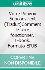 Votre Pouvoir Subconscient (Traduit)Comment le faire fonctionner. E-book. Formato EPUB ebook