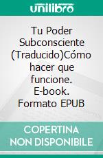 Tu Poder Subconsciente (Traducido)Cómo hacer que funcione. E-book. Formato EPUB ebook