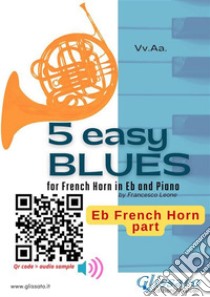 Eb Horn part: 5 Easy Blues for French Horn in Eb and Pianofor beginner / intermediate. E-book. Formato PDF ebook di Joe "King" Oliver