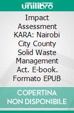 Impact Assessment KARA: Nairobi City County Solid Waste Management Act. E-book. Formato EPUB ebook