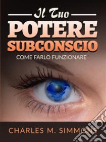 Il tuo Potere Subconscio (Tradotto)Come farlo funzionare. E-book. Formato EPUB ebook di Charles M. Simmons