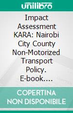 Impact Assessment KARA: Nairobi City County Non-Motorized Transport Policy. E-book. Formato EPUB ebook