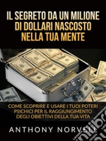 Il Segreto da un milione di dollari nascosto nella tua Mente (Tradotto)Come scoprire e usare i tuoi poteri psichici per il raggiungimento degli obiettivi della tua vita. E-book. Formato EPUB ebook di Anthony Norvell