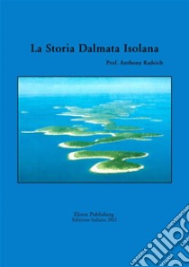 La storia dalmata isolana. E-book. Formato PDF ebook di Prof. Anthony Radeich