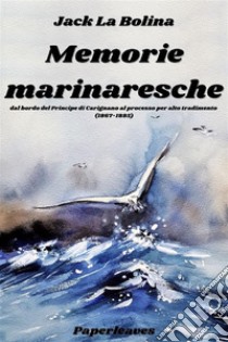 Memorie marinarescheal bordo del Principe di Carignano al processo per alto tradimento (1867-1885). E-book. Formato EPUB ebook di Augusto Vittorio (Jack La Bolina) Vecchi