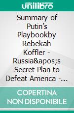 Summary of Putin’s Playbookby Rebekah Koffler - Russia's Secret Plan to Defeat America - A Comprehensive Summary. E-book. Formato EPUB ebook di Alexander Cooper