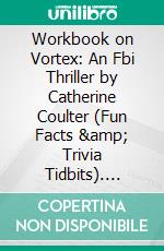 Workbook on Vortex: An Fbi Thriller by Catherine Coulter (Fun Facts & Trivia Tidbits). E-book. Formato EPUB ebook di PowerNotes