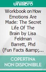 Workbook on How Emotions Are Made: The Secret Life Of The Brain by Lisa Feldman Barrett, Phd (Fun Facts & Trivia Tidbits). E-book. Formato EPUB ebook di PowerNotes