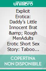 Explicit Erotica: Daddy’s Little Innocent Brat &amp; Rough MenAdults Erotic Short Sex Story: Taboo Reverse Harem Gang Romance. E-book. Formato EPUB ebook