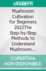 Mushroom Cultivation for Beginners 2022The Step-by-Step Methods to Understand Mushroom Growing Process. E-book. Formato EPUB ebook di Richard Daniel