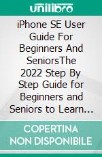 iPhone SE User Guide For Beginners And SeniorsThe 2022 Step By Step Guide for Beginners and Seniors to Learn How to Use the New IPhone SE With iOS Tips. E-book. Formato EPUB ebook