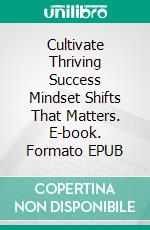 Cultivate Thriving Success Mindset Shifts That Matters. E-book. Formato EPUB