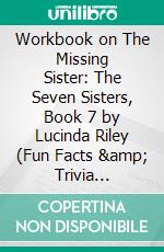 Workbook on The Missing Sister: The Seven Sisters, Book 7 by Lucinda Riley (Fun Facts & Trivia Tidbits). E-book. Formato EPUB ebook di PowerNotes