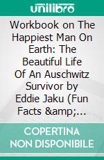 Workbook on The Happiest Man On Earth: The Beautiful Life Of An Auschwitz Survivor by Eddie Jaku (Fun Facts & Trivia Tidbits). E-book. Formato EPUB ebook di PowerNotes