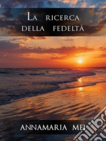 La ricerca della fedeltà. E-book. Formato EPUB ebook di Annamaria Mei