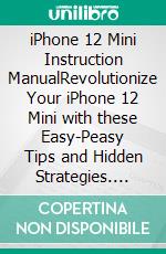 iPhone 12 Mini Instruction ManualRevolutionize Your iPhone 12 Mini with these Easy-Peasy Tips and Hidden Strategies. E-book. Formato EPUB