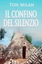 Il confino del silenzioUna storia vera di vita, malattia, crisi spirituali, solitudine e migrazione dalla Puglia delle Murge. Autobiografia di Ton Milan, 1. E-book. Formato EPUB ebook