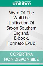 Wyrd Of The WolfThe Unification Of Saxon Southern England. E-book. Formato EPUB ebook