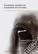 Cavaliere Mediocre Cavaliere Illuminato - La differenza che i cavalli riconoscono. E-book. Formato EPUB ebook