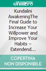 Kundalini AwakeningThe Final Guide to Increase Your Willpower and Improve Your Habits – Extendend Edition. E-book. Formato EPUB ebook