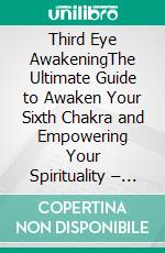 Third Eye AwakeningThe Ultimate Guide to Awaken Your Sixth Chakra and Empowering Your Spirituality – Extended Edition. E-book. Formato EPUB ebook