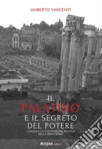 Il Palatino e il segreto del potereI luoghi e la costituzione politica della prima Roma. E-book. Formato EPUB ebook di Umberto Vincenti