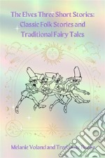 The Elves Three Short Stories: Classic Folk Stories and Traditional Fairy Tales. E-book. Formato PDF ebook