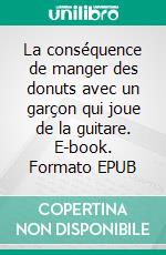 La conséquence de manger des donuts avec un garçon qui joue de la guitare. E-book. Formato EPUB ebook di Nicole Campbell