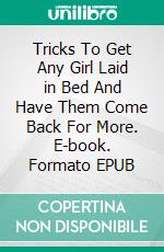 Tricks To Get Any Girl Laid in Bed And Have Them Come Back For More. E-book. Formato EPUB ebook di S.O Jeffery