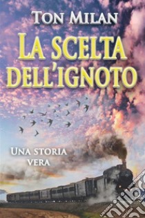 La scelta dell'ignotoUna storia vera di vita, fra malattia, crisi spirituali e migrazione dall'Italia all'America Latina. Autobiografia di Ton Milan, 2. E-book. Formato EPUB ebook di Ton Milan