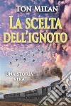 La scelta dell&apos;ignotoUna storia vera di vita, fra malattia, crisi spirituali e migrazione dall&apos;Italia all&apos;America Latina. Autobiografia di Ton Milan, 2. E-book. Formato EPUB ebook