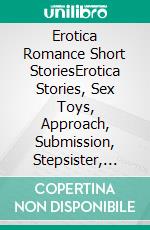 Erotica Romance Short StoriesErotica Stories, Sex Toys, Approach, Submission, Stepsister, Anal Adventures, and More - Extended Edition. E-book. Formato EPUB ebook