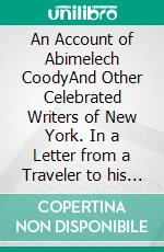 An Account of Abimelech CoodyAnd Other Celebrated Writers of New York. In a Letter from a Traveler to his Friend in South Carolina.. E-book. Formato EPUB ebook di Dewitt Clinton