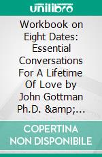 Workbook on Eight Dates: Essential Conversations For A Lifetime Of Love by John Gottman Ph.D. &  Julie Schwartz Gottman Ph.D. (Fun Facts & Trivia Tidbits). E-book. Formato EPUB ebook di PowerNotes