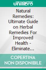 Natural Remedies: Ultimate Guide on Herbal Remedies For Improved Health - Eliminate Fatigue and Stop Procrastination (Use Natural Cures To Beat Anxiety, Panic Attacks, Inflammation, Colds And Flu). E-book. Formato EPUB ebook