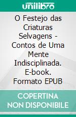 O Festejo das Criaturas Selvagens - Contos de Uma Mente Indisciplinada. E-book. Formato EPUB ebook di M.J. Sewall