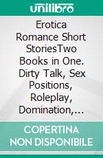 Erotica Romance Short StoriesTwo Books in One. Dirty Talk, Sex Positions, Roleplay, Domination, Taboo Sex, and More. E-book. Formato EPUB ebook di Mia G. Brown