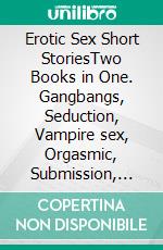 Erotic Sex Short StoriesTwo Books in One. Gangbangs, Seduction, Vampire sex, Orgasmic, Submission, Orgy Party, and More. E-book. Formato EPUB ebook