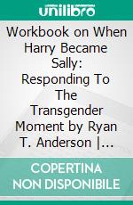 Workbook on When Harry Became Sally: Responding To The Transgender Moment by Ryan T. Anderson | Discussions Made Easy. E-book. Formato EPUB ebook di BookMaster