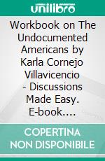 Workbook on The Undocumented Americans by Karla Cornejo Villavicencio - Discussions Made Easy. E-book. Formato EPUB ebook