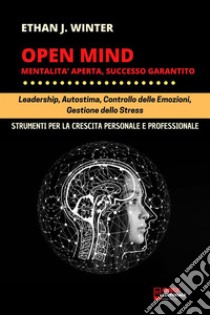 OPEN MIND - Mentalità aperta, successo garantitoLeadership, autostima, controllo delle emozioni, gestione dello stress. E-book. Formato PDF ebook di Ethan J. Winter